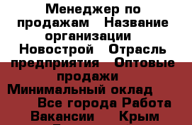 Менеджер по продажам › Название организации ­ Новострой › Отрасль предприятия ­ Оптовые продажи › Минимальный оклад ­ 40 000 - Все города Работа » Вакансии   . Крым,Бахчисарай